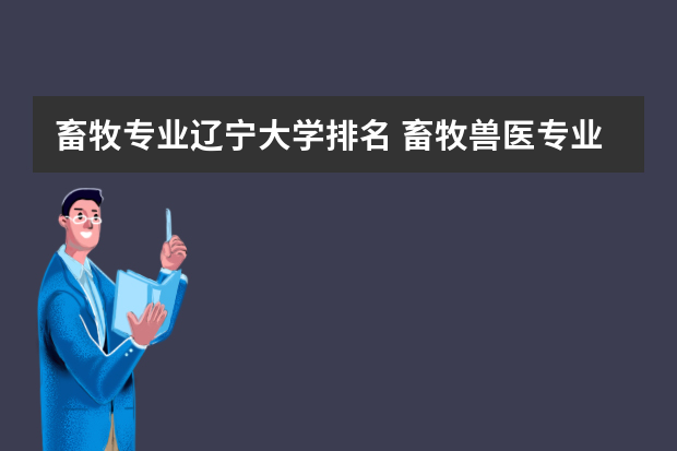 畜牧专业辽宁大学排名 畜牧兽医专业大学排名